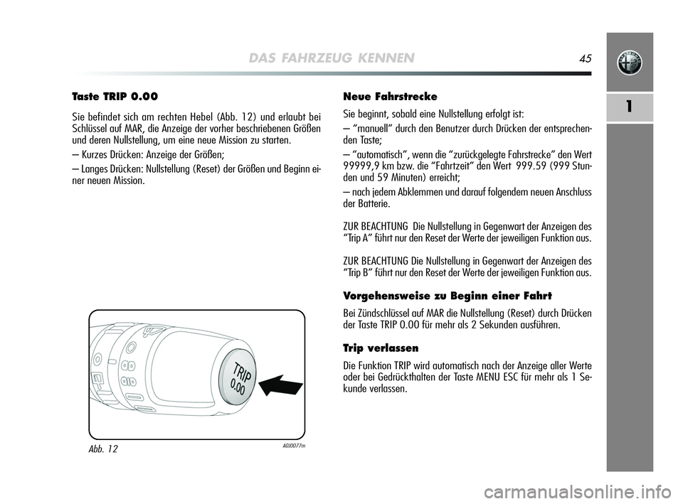 Alfa Romeo MiTo 2009  Betriebsanleitung (in German) DAS FAHRZEUG KENNEN45
1
Taste TRIP 0.00
Sie befindet sich am rechten Hebel (Abb. 12) und erlaubt bei
Schlüssel auf MAR, die Anzeige der vorher beschriebenen Größen
und deren Nullstellung, um eine n