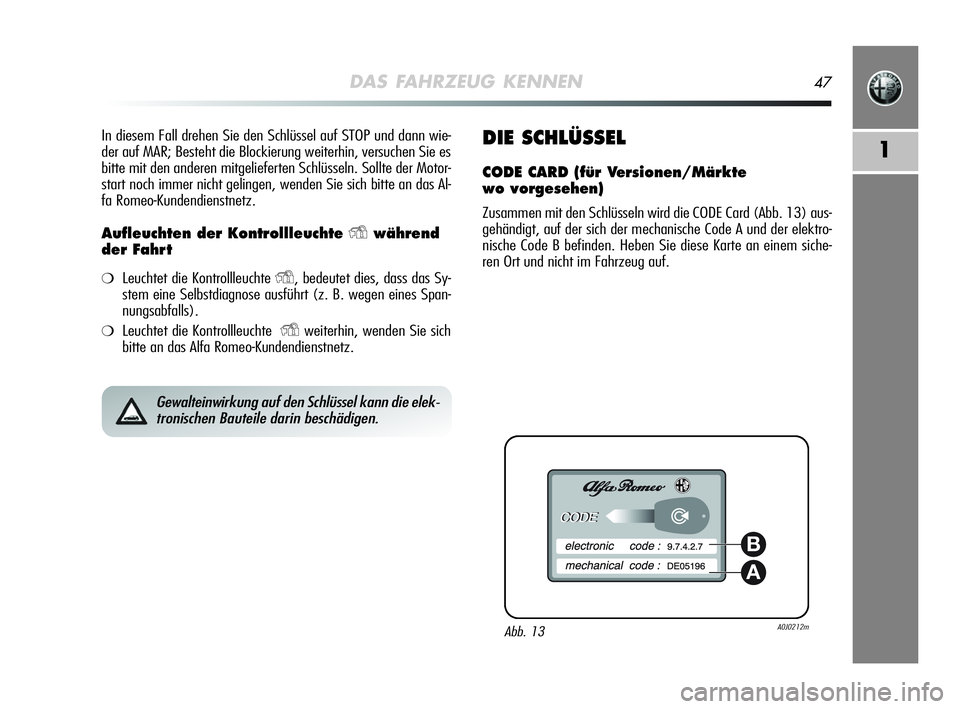 Alfa Romeo MiTo 2009  Betriebsanleitung (in German) DAS FAHRZEUG KENNEN47
1
In diesem Fall drehen Sie den Schlüssel auf STOP und dann wie-
der auf MAR; Besteht die Blockierung weiterhin, versuchen Sie es
bitte mit den anderen mitgelieferten Schlüssel