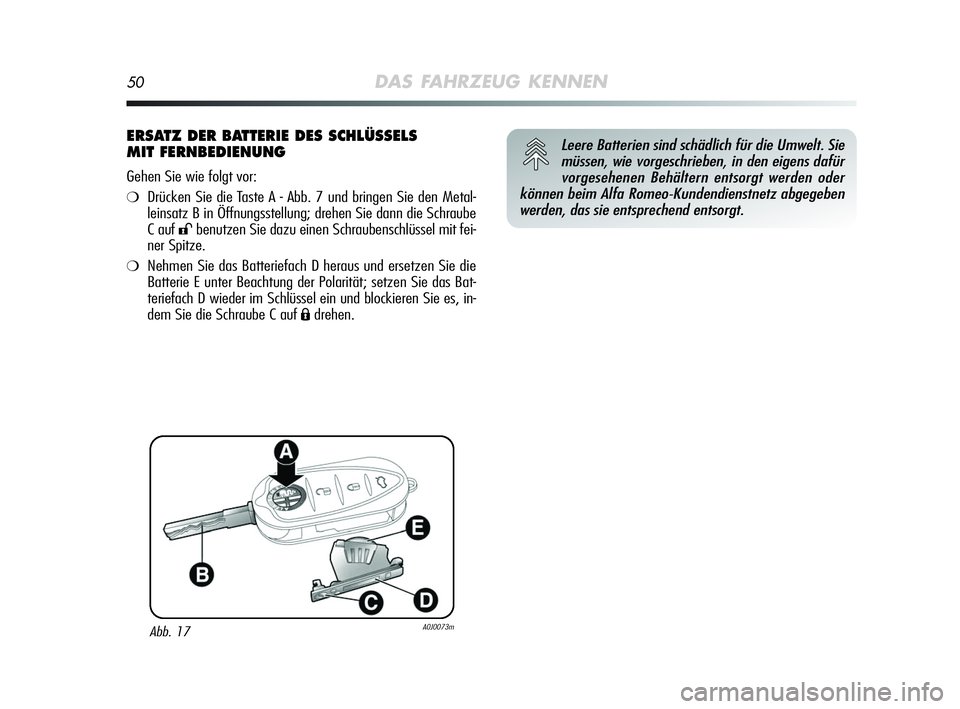 Alfa Romeo MiTo 2009  Betriebsanleitung (in German) 50DAS FAHRZEUG KENNEN
ERSATZ DER BATTERIE DES SCHLÜSSELS
MIT FERNBEDIENUNG
Gehen Sie wie folgt vor:
❍Drücken Sie die Taste A - Abb. 7 und bringen Sie den Metal-
leinsatz B in Öffnungsstellung; dr