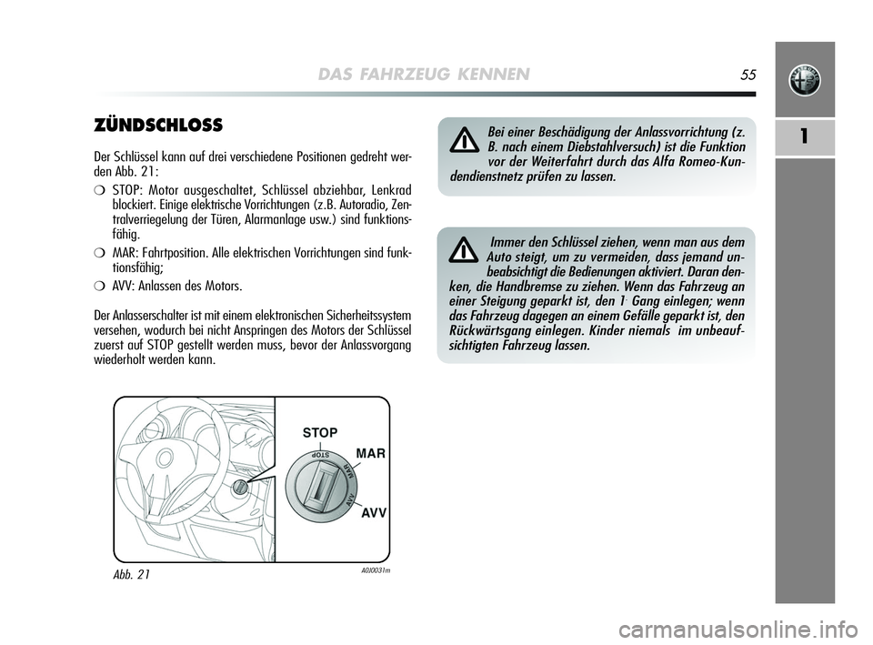 Alfa Romeo MiTo 2009  Betriebsanleitung (in German) DAS FAHRZEUG KENNEN55
1ZÜNDSCHLOSS
Der Schlüssel kann auf drei verschiedene Positionen gedreht wer-
den Abb. 21:
❍STOP: Motor ausgeschaltet, Schlüssel abziehbar, Lenkrad
blockiert. Einige elektri