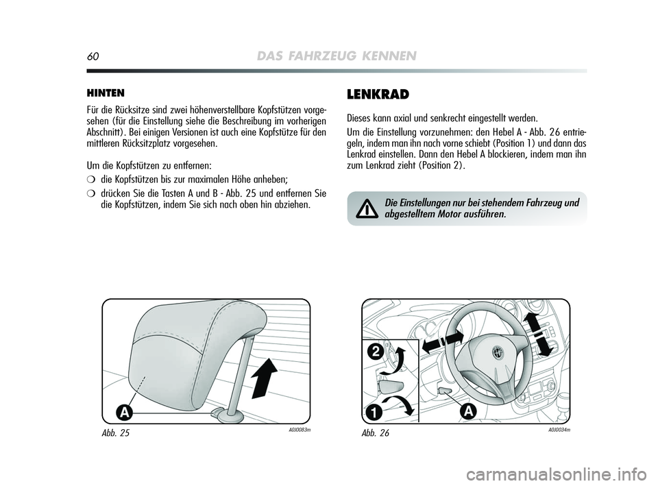 Alfa Romeo MiTo 2009  Betriebsanleitung (in German) 60DAS FAHRZEUG KENNEN
HINTEN
Für die Rücksitze sind zwei höhenverstellbare Kopfstützen vorge-
sehen (für die Einstellung siehe die Beschreibung im vorherigen
Abschnitt). Bei einigen Versionen ist