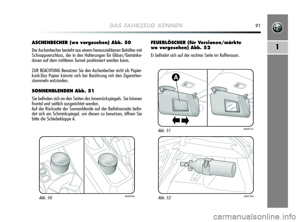 Alfa Romeo MiTo 2009 Betriebsanleitung (in German) DAS FAHRZEUG KENNEN91
1
ASCHENBECHER (wo vorgesehen) Abb. 50
Der Aschenbecher besteht aus einem herausziehbaren Behälter mit
Schnappverschluss, der in den Halterungen für Gläser/Getränke-
dosen au Alfa Romeo MiTo 2009 Betriebsanleitung (in German) DAS FAHRZEUG KENNEN91
1
ASCHENBECHER (wo vorgesehen) Abb. 50
Der Aschenbecher besteht aus einem herausziehbaren Behälter mit
Schnappverschluss, der in den Halterungen für Gläser/Getränke-
dosen au