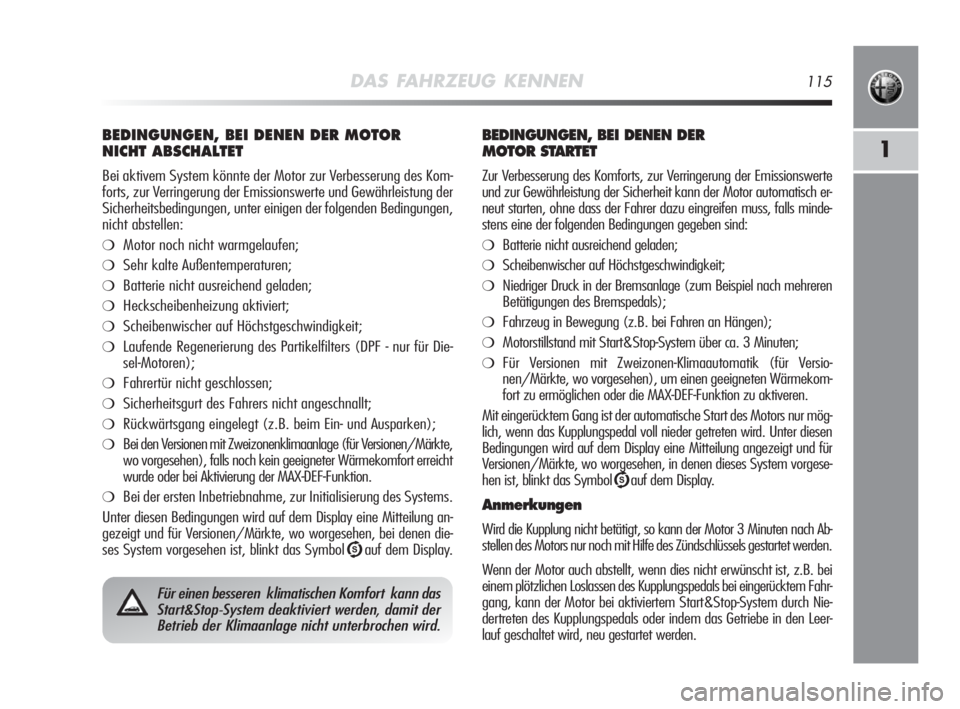 Alfa Romeo MiTo 2010  Betriebsanleitung (in German) DAS FAHRZEUG KENNEN115
1
BEDINGUNGEN, BEI DENEN DER MOTOR 
NICHT ABSCHALTET
Bei aktivem System könnte der Motor zur Verbesserung des Kom-
forts, zur Verringerung der Emissionswerte und Gewährleistun
