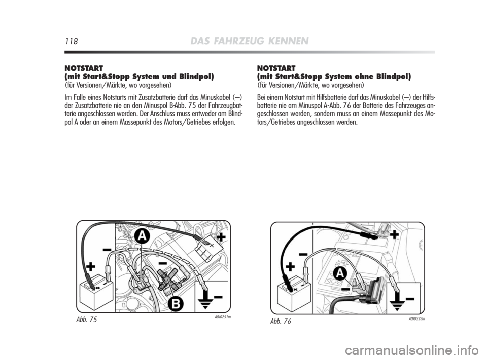 Alfa Romeo MiTo 2010 Betriebsanleitung (in German) 118DAS FAHRZEUG KENNEN
NOTSTART
(mit Start&Stopp System und Blindpol)
(für Versionen/Märkte, wo vorgesehen)
Im Falle eines Notstarts mit Zusatzbatterie darf das Minuskabel (–)
der Zusatzbatterie Alfa Romeo MiTo 2010 Betriebsanleitung (in German) 118DAS FAHRZEUG KENNEN
NOTSTART
(mit Start&Stopp System und Blindpol)
(für Versionen/Märkte, wo vorgesehen)
Im Falle eines Notstarts mit Zusatzbatterie darf das Minuskabel (–)
der Zusatzbatterie