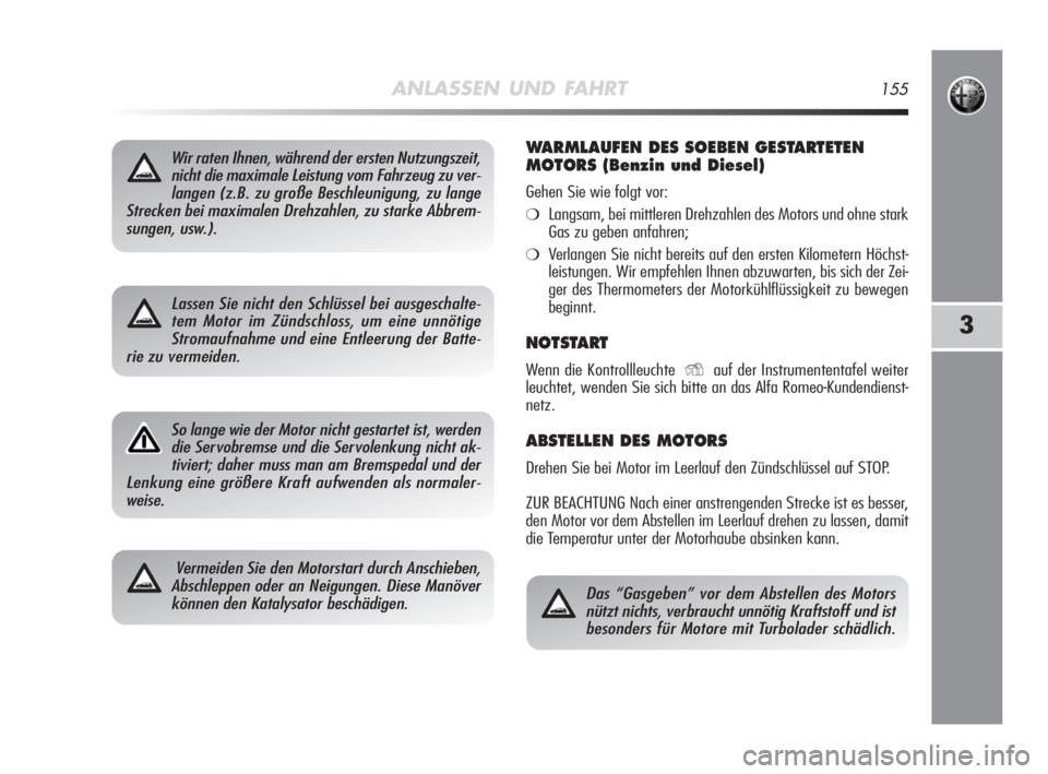 Alfa Romeo MiTo 2010  Betriebsanleitung (in German) ANLASSEN UND FAHRT155
3
Wir raten Ihnen, während der ersten Nutzungszeit,
nicht die maximale Leistung vom Fahrzeug zu ver-
langen (z.B. zu große Beschleunigung, zu lange
Strecken bei maximalen Drehz