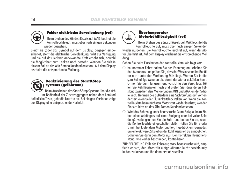 Alfa Romeo MiTo 2010  Betriebsanleitung (in German) 16DAS FAHRZEUG KENNEN
Übertemperatur
Motorkühlflüssigkeit (rot)
Beim Drehen des Zündschlüssels auf MAR leuchtet die
Kontrollleuchte auf, muss aber nach einigen Sekunden
wieder ausgehen. Die Kontr
