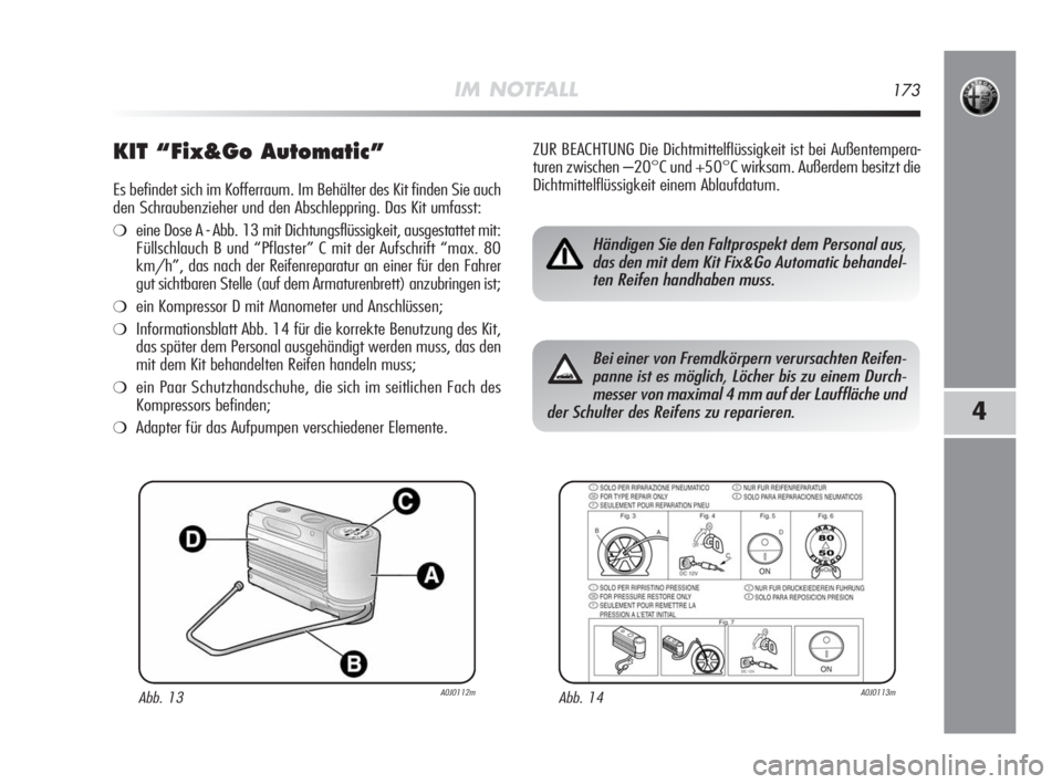 Alfa Romeo MiTo 2010 Betriebsanleitung (in German) IM NOTFALL173
4
KIT “Fix&Go Automatic”
Es befindet sich im Kofferraum. Im Behälter des Kit finden Sie auch
den Schraubenzieher und den Abschleppring. Das Kit umfasst:
❍eine Dose A - Abb. 13 mit Alfa Romeo MiTo 2010 Betriebsanleitung (in German) IM NOTFALL173
4
KIT “Fix&Go Automatic”
Es befindet sich im Kofferraum. Im Behälter des Kit finden Sie auch
den Schraubenzieher und den Abschleppring. Das Kit umfasst:
❍eine Dose A - Abb. 13 mit