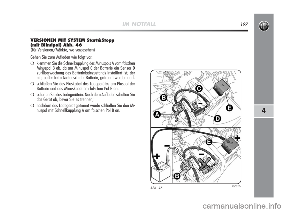 Alfa Romeo MiTo 2010  Betriebsanleitung (in German) IM NOTFALL197
4
VERSIONEN MIT SYSTEM Start&Stopp 
(mit Blindpol) Abb. 46
(für Versionen/Märkte, wo vorgesehen) 
Gehen Sie zum Aufladen wie folgt vor:
❍klemmen Sie die Schnellkupplung des Minuspols