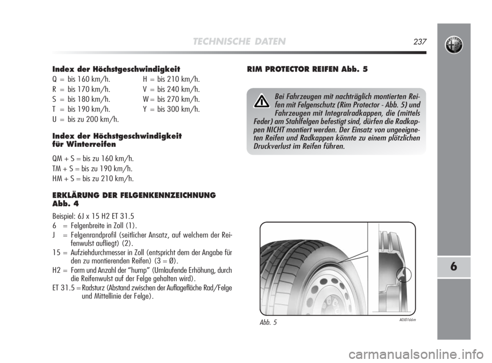 Alfa Romeo MiTo 2010  Betriebsanleitung (in German) Bei Fahrzeugen mit nachträglich montierten Rei-
fen mit Felgenschutz (Rim Protector - Abb. 5) und
Fahrzeugen mit Integralradkappen, die (mittels
Feder) am Stahlfelgen befestigt sind, dürfen die Radk
