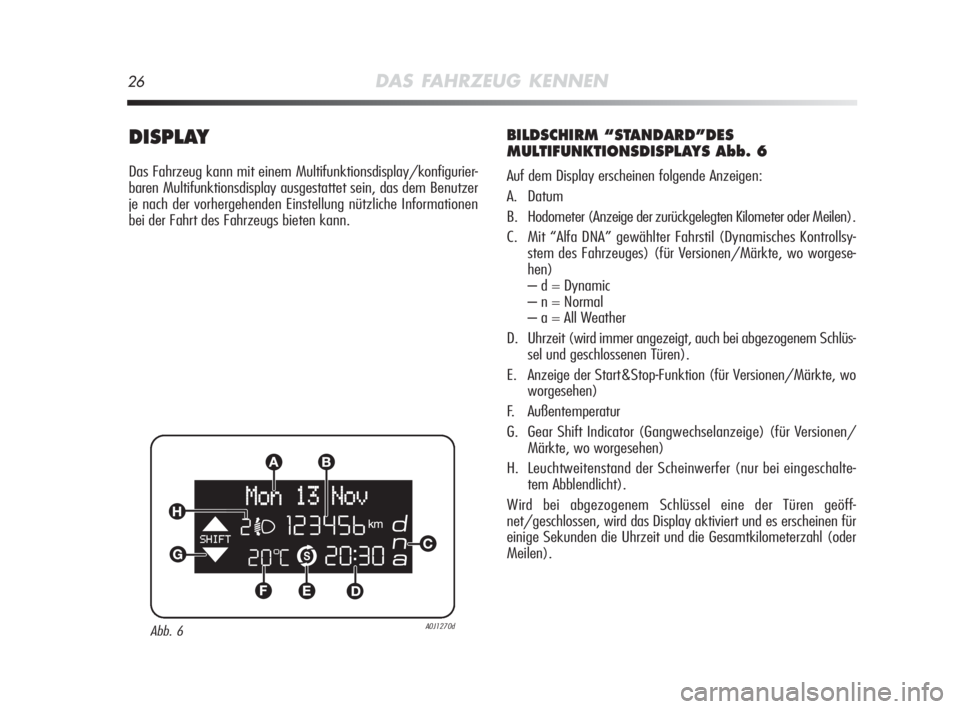 Alfa Romeo MiTo 2010  Betriebsanleitung (in German) 26DAS FAHRZEUG KENNEN
DISPLAY
Das Fahrzeug kann mit einem Multifunktionsdisplay/konfigurier-
baren Multifunktionsdisplay ausgestattet sein, das dem Benutzer
je nach der vorhergehenden Einstellung nüt