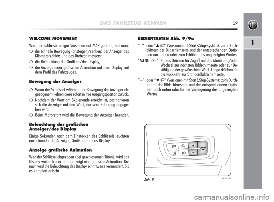 Alfa Romeo MiTo 2010  Betriebsanleitung (in German) DAS FAHRZEUG KENNEN29
1
WELCOME MOVEMENT
Wird der Schlüssel einiger Versionen auf MAR gedreht, hat man:
❍die schnelle Bewegung (ansteigen/senken) der Anzeiger des
Kilometerzählers und des Drehzahl