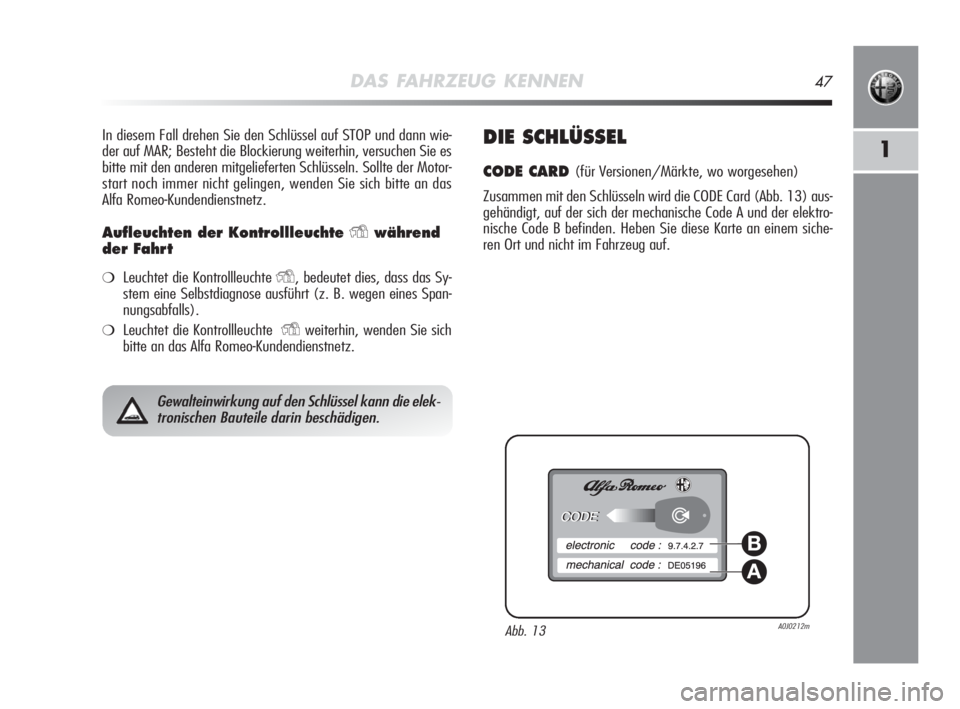 Alfa Romeo MiTo 2010  Betriebsanleitung (in German) DAS FAHRZEUG KENNEN47
1
In diesem Fall drehen Sie den Schlüssel auf STOP und dann wie-
der auf MAR; Besteht die Blockierung weiterhin, versuchen Sie es
bitte mit den anderen mitgelieferten Schlüssel