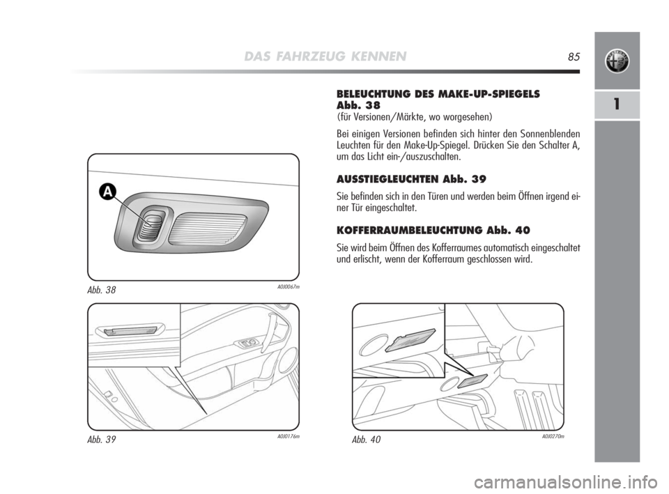 Alfa Romeo MiTo 2010 Betriebsanleitung (in German) DAS FAHRZEUG KENNEN85
1
BELEUCHTUNG DES MAKE-UP-SPIEGELS
Abb. 38
(für Versionen/Märkte, wo worgesehen)
Bei einigen Versionen befinden sich hinter den Sonnenblenden
Leuchten für den Make-Up-Spiegel Alfa Romeo MiTo 2010 Betriebsanleitung (in German) DAS FAHRZEUG KENNEN85
1
BELEUCHTUNG DES MAKE-UP-SPIEGELS
Abb. 38
(für Versionen/Märkte, wo worgesehen)
Bei einigen Versionen befinden sich hinter den Sonnenblenden
Leuchten für den Make-Up-Spiegel