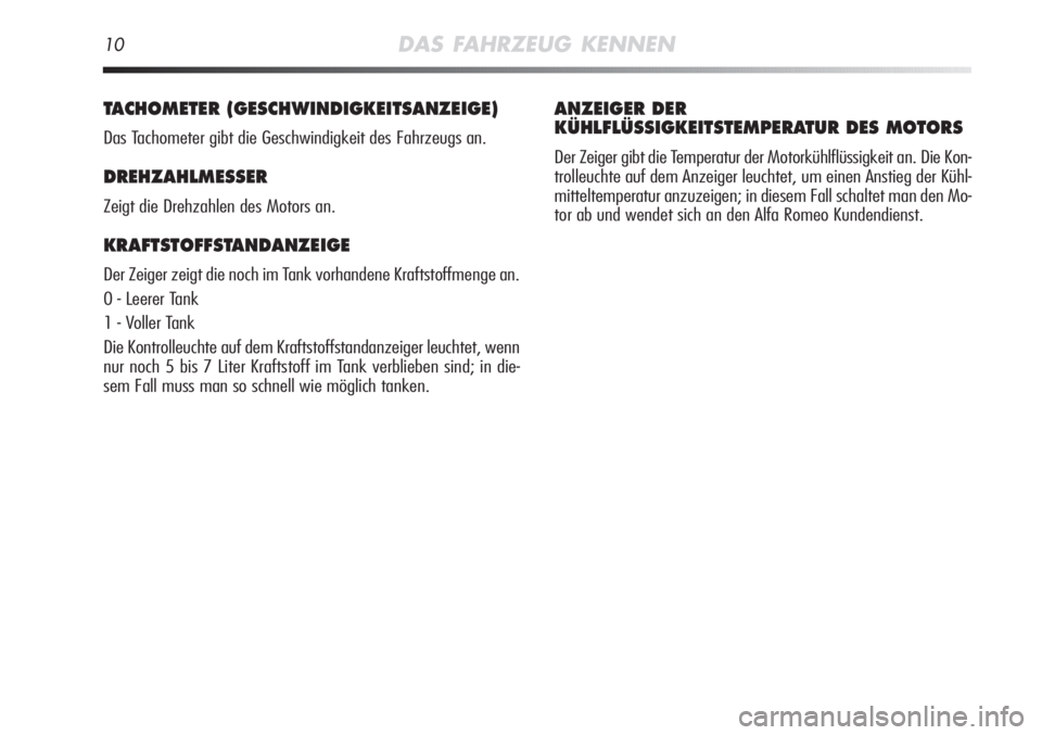 Alfa Romeo MiTo 2011  Betriebsanleitung (in German) 10DAS FAHRZEUG KENNEN
TACHOMETER (GESCHWINDIGKEITSANZEIGE) 
Das Tachometer gibt die Geschwindigkeit des Fahrzeugs an.
DREHZAHLMESSER
Zeigt die Drehzahlen des Motors an.
KRAFTSTOFFSTANDANZEIGE 
Der Zei