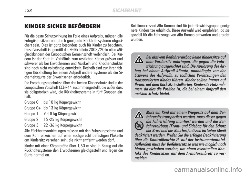 Alfa Romeo MiTo 2011  Betriebsanleitung (in German) 138SICHERHEIT
KINDER SICHER BEFÖRDERN
Für die beste Schutzwirkung im Falle eines Aufpralls, müssen alle
Fahrgäste sitzen und durch geeignete Rückhaltesysteme abgesi-
chert sein. Dies ist ganz bes