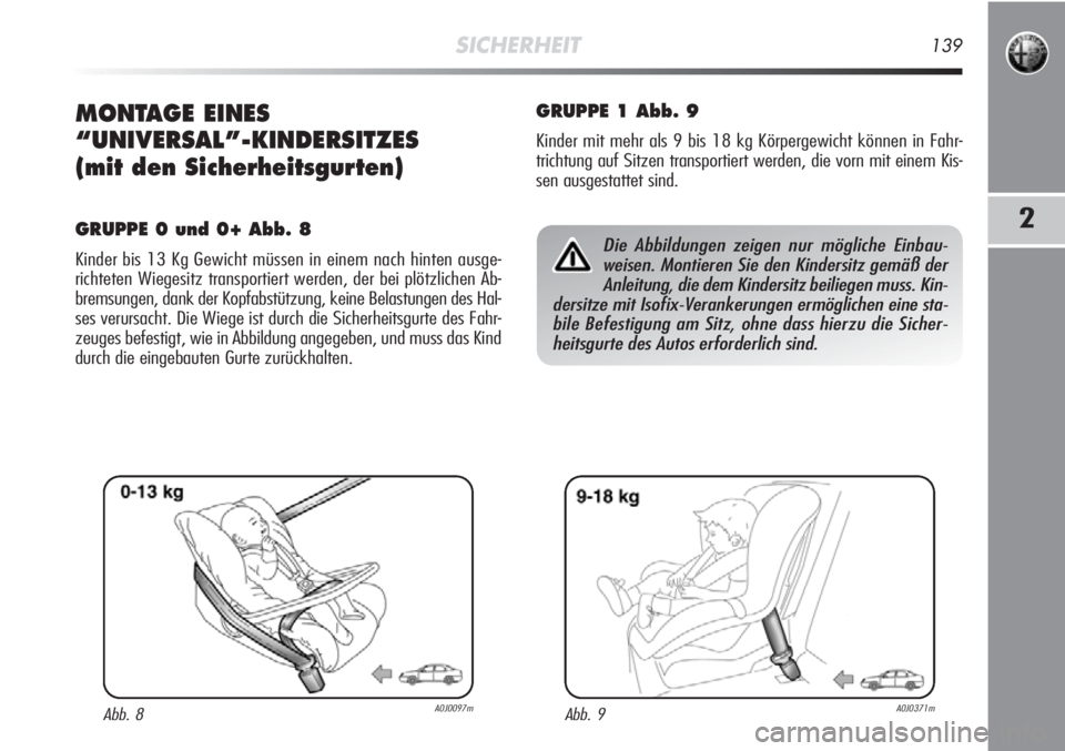 Alfa Romeo MiTo 2012  Betriebsanleitung (in German) SICHERHEIT139
2
MONTAGE EINES 
“UNIVERSAL”-KINDERSITZES
(mit den Sicherheitsgurten)
GRUPPE 0 und 0+ Abb. 8
Kinder bis 13 Kg Gewicht müssen in einem nach hinten ausge-
richteten Wiegesitz transpor