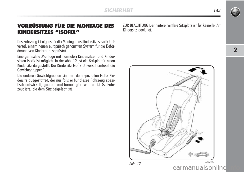 Alfa Romeo MiTo 2012  Betriebsanleitung (in German) SICHERHEIT143
2
VORRÜSTUNG FÜR DIE MONTAGE DES
KINDERSITZES “ISOFIX”
Das Fahrzeug ist eigens für die Montage des Kindersitzes Isofix Uni-
versal, einem neuen europäisch genormten System für d