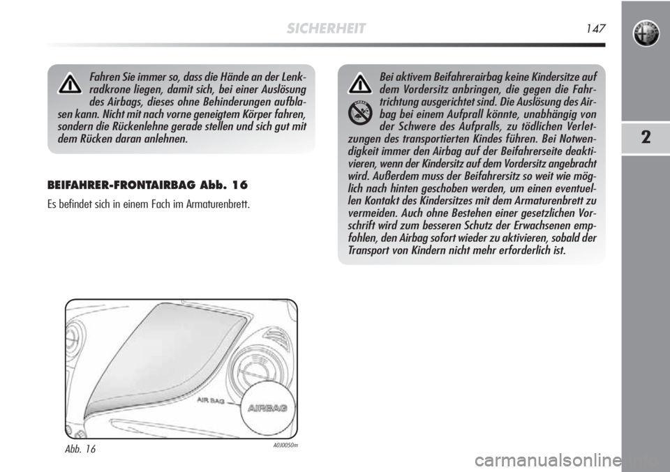 Alfa Romeo MiTo 2011  Betriebsanleitung (in German) SICHERHEIT147
2
BEIFAHRER-FRONTAIRBAG Abb. 16
Es befindet sich in einem Fach im Armaturenbrett.
Fahren Sie immer so, dass die Hände an der Lenk-
radkrone liegen, damit sich, bei einer Auslösung
des 