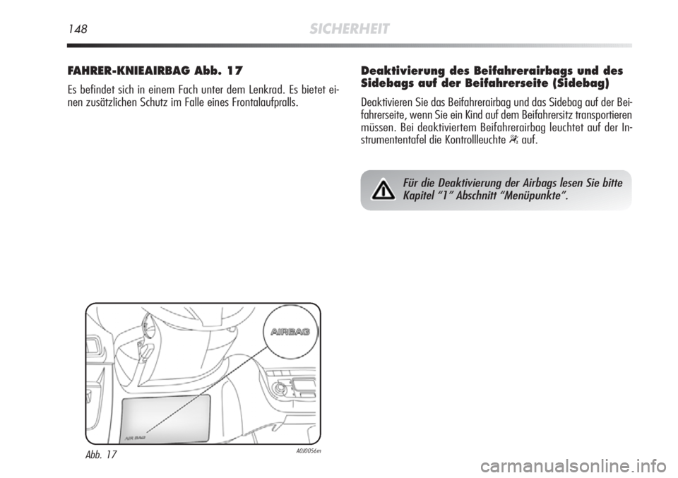 Alfa Romeo MiTo 2011  Betriebsanleitung (in German) 148SICHERHEIT
FAHRER-KNIEAIRBAG Abb. 17
Es befindet sich in einem Fach unter dem Lenkrad. Es bietet ei-
nen zusätzlichen Schutz im Falle eines Frontalaufpralls.
Abb. 17A0J0056m
Für die Deaktivierung