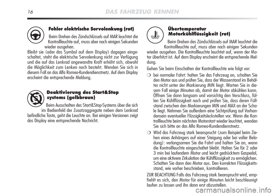 Alfa Romeo MiTo 2011  Betriebsanleitung (in German) 16DAS FAHRZEUG KENNEN
Übertemperatur
Motorkühlflüssigkeit (rot)
Beim Drehen des Zündschlüssels auf MAR leuchtet die
Kontrollleuchte auf, muss aber nach einigen Sekunden
wieder ausgehen. Die Kontr