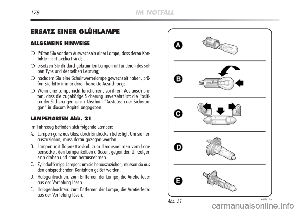 Alfa Romeo MiTo 2012  Betriebsanleitung (in German) 178IM NOTFALL
ERSATZ EINER GLÜHLAMPE
ALLGEMEINE HINWEISE
❍Prüfen Sie vor dem Auswechseln einer Lampe, dass deren Kon-
takte nicht oxidiert sind;
❍ersetzen Sie dir durchgebrannten Lampen mit ande