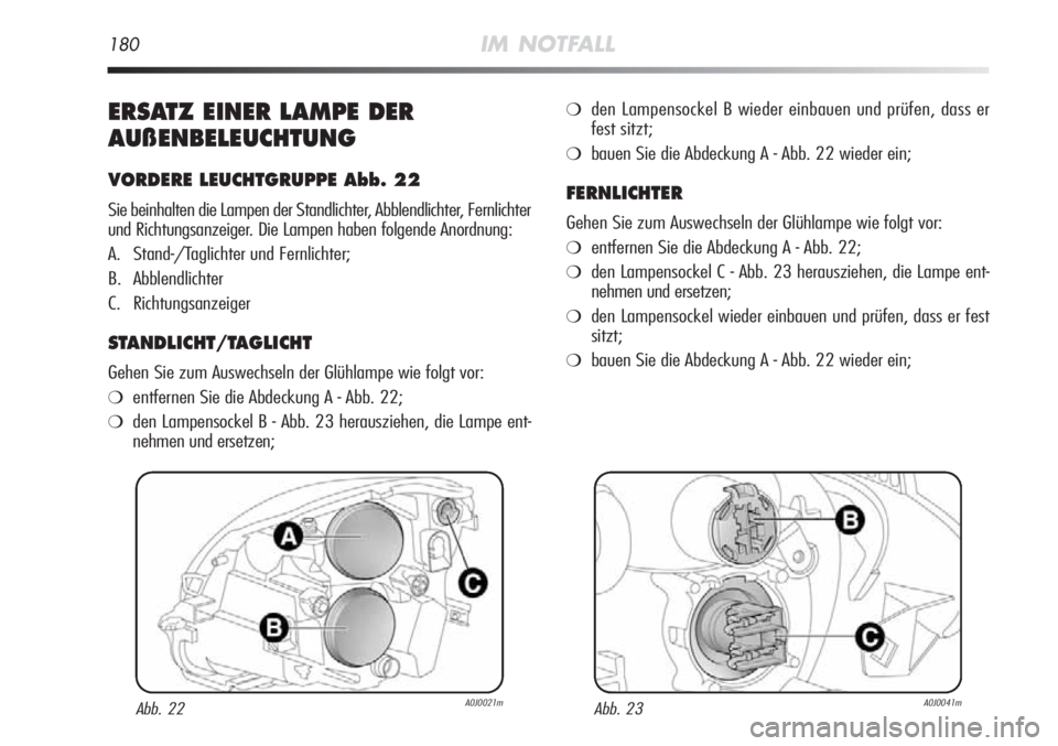 Alfa Romeo MiTo 2012  Betriebsanleitung (in German) 180IM NOTFALL
ERSATZ EINER LAMPE DER
AUßENBELEUCHTUNG
VORDERE LEUCHTGRUPPE Abb. 22
Sie beinhalten die Lampen der Standlichter, Abblendlichter, Fernlichter
und Richtungsanzeiger. Die Lampen haben folg