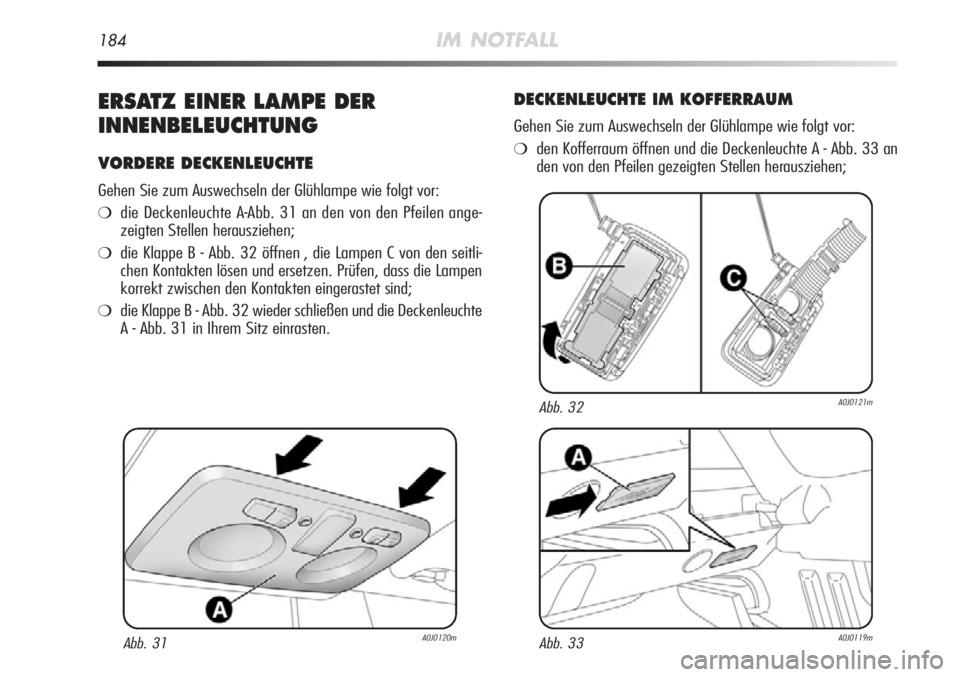 Alfa Romeo MiTo 2012  Betriebsanleitung (in German) 184IM NOTFALL
ERSATZ EINER LAMPE DER
INNENBELEUCHTUNG
VORDERE DECKENLEUCHTE
Gehen Sie zum Auswechseln der Glühlampe wie folgt vor:
❍die Deckenleuchte A-Abb. 31 an den von den Pfeilen ange-
zeigten 