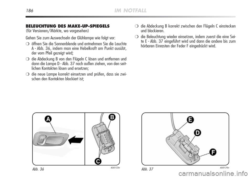 Alfa Romeo MiTo 2012  Betriebsanleitung (in German) 186IM NOTFALL
BELEUCHTUNG DES MAKE-UP-SPIEGELS
(für Versionen/Märkte, wo vorgesehen)
Gehen Sie zum Auswechseln der Glühlampe wie folgt vor:
❍öffnen Sie die Sonnenblende und entnehmen Sie die Leu