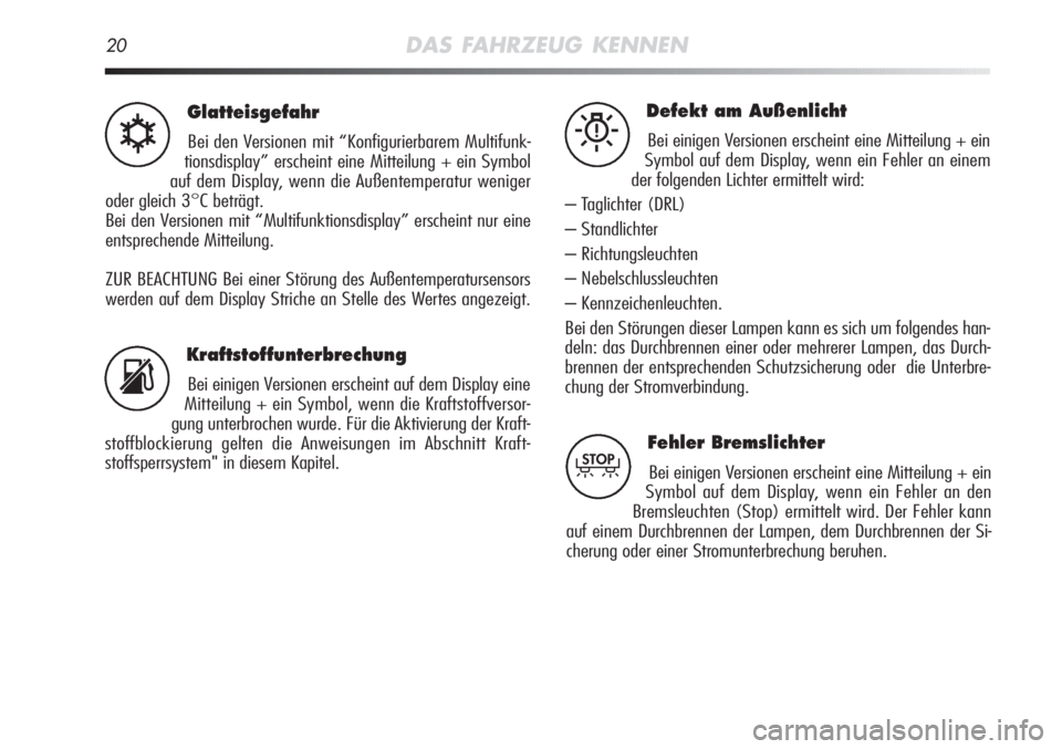 Alfa Romeo MiTo 2011  Betriebsanleitung (in German) 20DAS FAHRZEUG KENNEN
Glatteisgefahr
Bei den Versionen mit “Konfigurierbarem Multifunk-
tionsdisplay” erscheint eine Mitteilung + ein Symbol
auf dem Display, wenn die Außentemperatur weniger
oder