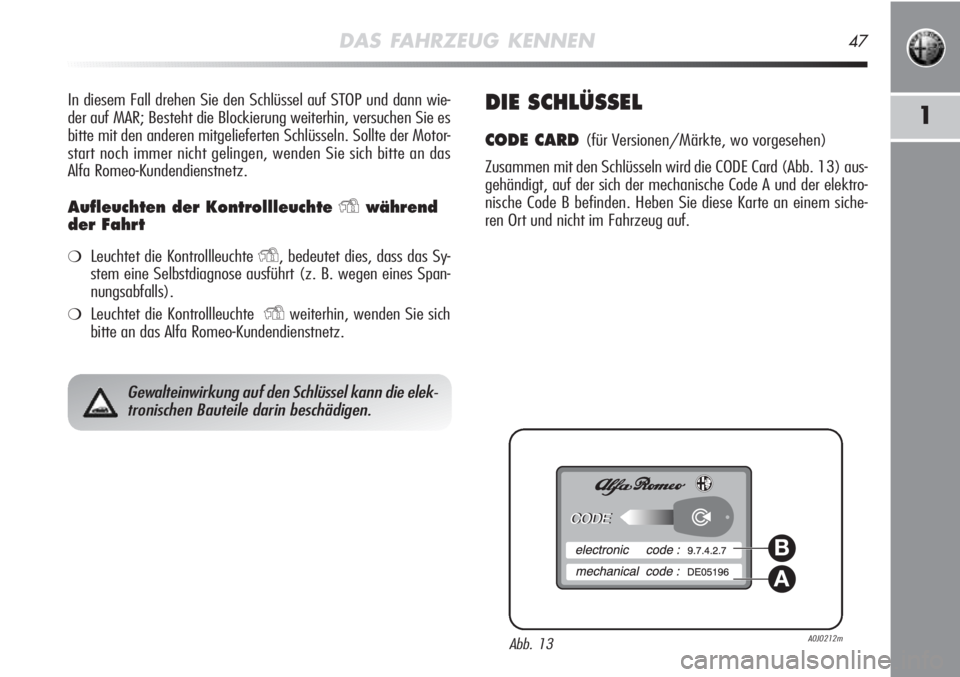 Alfa Romeo MiTo 2012  Betriebsanleitung (in German) DAS FAHRZEUG KENNEN47
1
In diesem Fall drehen Sie den Schlüssel auf STOP und dann wie-
der auf MAR; Besteht die Blockierung weiterhin, versuchen Sie es
bitte mit den anderen mitgelieferten Schlüssel
