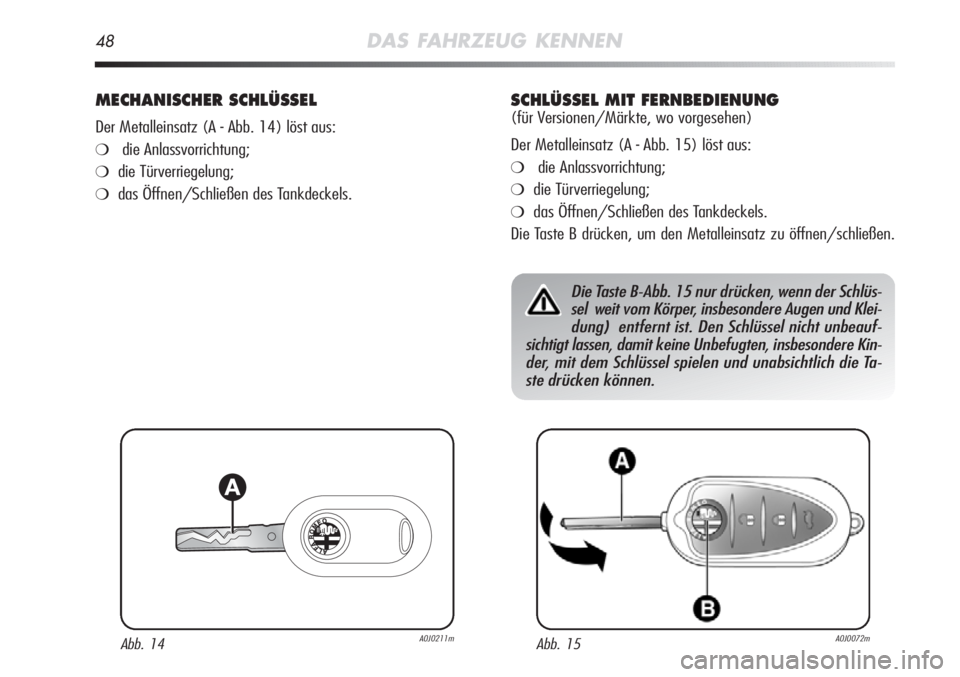 Alfa Romeo MiTo 2012  Betriebsanleitung (in German) 48DAS FAHRZEUG KENNEN
MECHANISCHER SCHLÜSSEL
Der Metalleinsatz (A - Abb. 14) löst aus:
❍die Anlassvorrichtung;
❍die Türverriegelung;
❍das Öffnen/Schließen des Tankdeckels.
Abb. 14A0J0211mAb