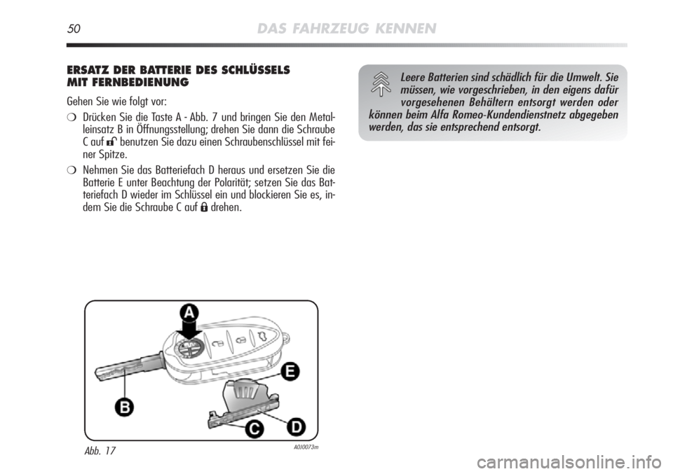 Alfa Romeo MiTo 2011  Betriebsanleitung (in German) 50DAS FAHRZEUG KENNEN
ERSATZ DER BATTERIE DES SCHLÜSSELS
MIT FERNBEDIENUNG
Gehen Sie wie folgt vor:
❍Drücken Sie die Taste A - Abb. 7 und bringen Sie den Metal-
leinsatz B in Öffnungsstellung; dr