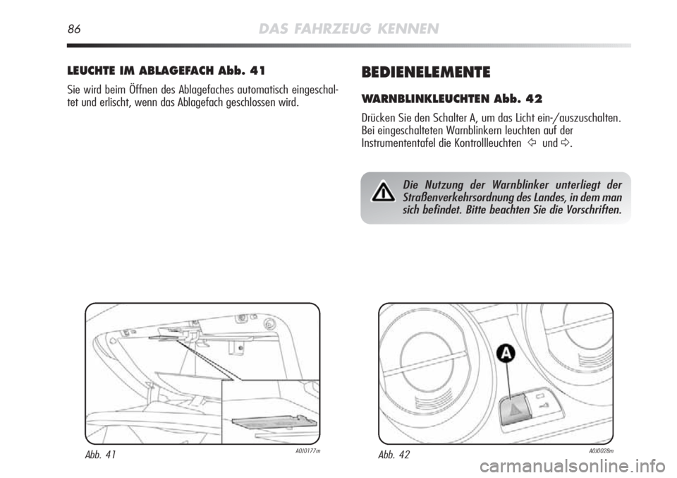 Alfa Romeo MiTo 2012  Betriebsanleitung (in German) 86DAS FAHRZEUG KENNEN
BEDIENELEMENTE
WARNBLINKLEUCHTEN Abb. 42
Drücken Sie den Schalter A, um das Licht ein-/auszuschalten.
Bei eingeschalteten Warnblinkern leuchten auf der
Instrumententafel die Kon