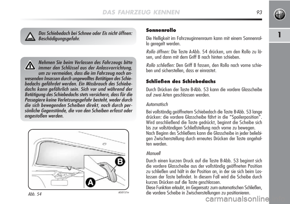 Alfa Romeo MiTo 2012  Betriebsanleitung (in German) DAS FAHRZEUG KENNEN93
1
Sonnenrollo
Die Helligkeit im Fahrzeuginnenraum kann mit einem Sonnenrol-
lo geregelt werden.
Rollo öffnen:Die Taste A-Abb. 54 drücken, um den Rollo zu lö-
sen, und dann mit
