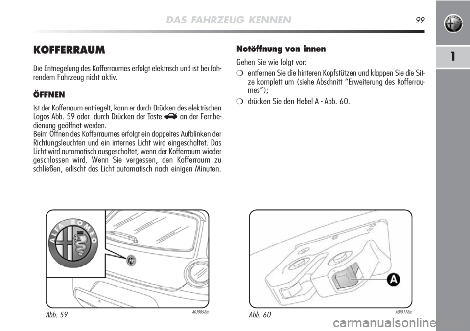 Alfa Romeo MiTo 2012  Betriebsanleitung (in German) DAS FAHRZEUG KENNEN99
1KOFFERRAUM
Die Entriegelung des Kofferraumes erfolgt elektrisch und ist bei fah-
rendem Fahrzeug nicht aktiv.
ÖFFNEN
Ist der Kofferraum entriegelt, kann er durch Drücken des e