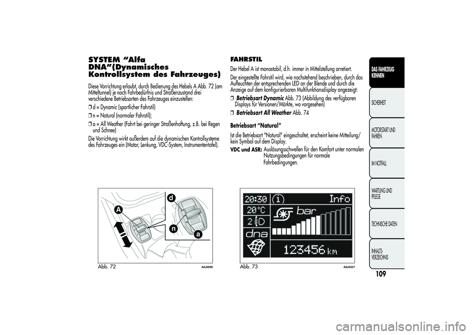 Alfa Romeo MiTo 2013 Betriebsanleitung (in German) SYSTEM “Alfa
DNA”(Dynamisches
Kontrollsystem des Fahrzeuges)Diese Vorrichtung erlaubt, durch Bedienung des Hebels A Abb. 72 (am
Mitteltunnel) je nach Fahrbedürfnis und Straßenzustand drei
versch Alfa Romeo MiTo 2013 Betriebsanleitung (in German) SYSTEM “Alfa
DNA”(Dynamisches
Kontrollsystem des Fahrzeuges)Diese Vorrichtung erlaubt, durch Bedienung des Hebels A Abb. 72 (am
Mitteltunnel) je nach Fahrbedürfnis und Straßenzustand drei
versch