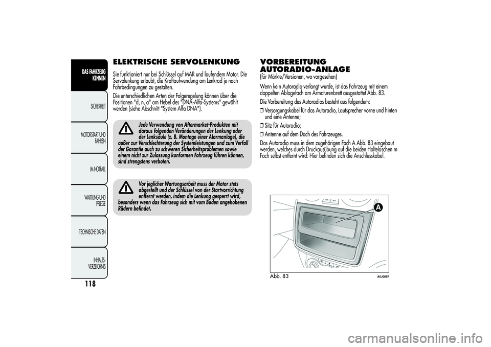 Alfa Romeo MiTo 2013  Betriebsanleitung (in German) ELEKTRISCHE SERVOLENKUNGSie funktioniert nur bei Schlüssel auf MAR und laufendem Motor. Die
Servolenkung erlaubt, die Kraftaufwendung am Lenkrad je nach
Fahrbedingungen zu gestalten.
Die unterschiedl