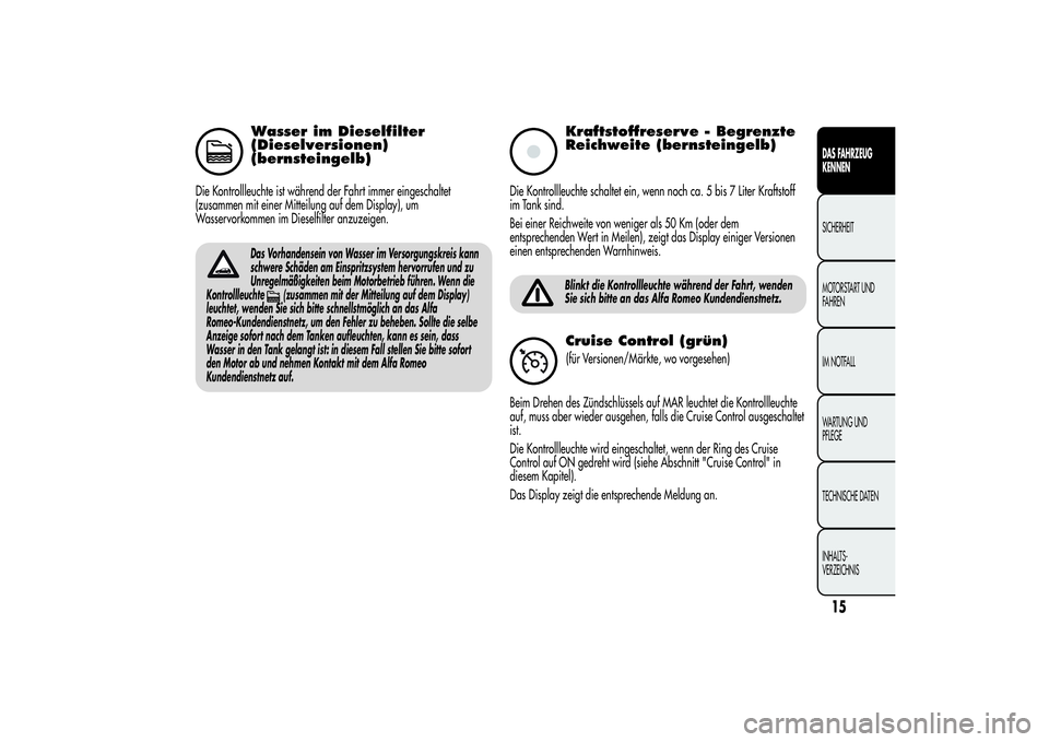 Alfa Romeo MiTo 2013  Betriebsanleitung (in German) Wasser im Dieselfilter
(Dieselversionen)
(bernsteingelb)
Die Kontrollleuchte ist während der Fahrt immer eingeschaltet
(zusammen mit einer Mitteilung auf dem Display), um
Wasservorkommen im Dieselfil