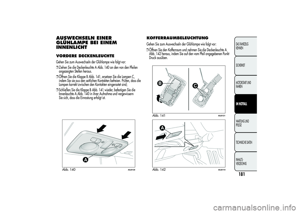 Alfa Romeo MiTo 2013 Betriebsanleitung (in German) AUSWECHSELN EINER
GLÜHLAMPE BEI EINEM
INNENLICHTVORDERE DECKENLEUCHTEGehen Sie zum Auswechseln der Glühlampe wie folgt vor:
❒Ziehen Sie die Deckenleuchte A Abb. 140 an den von den Pfeilen
angezeig Alfa Romeo MiTo 2013 Betriebsanleitung (in German) AUSWECHSELN EINER
GLÜHLAMPE BEI EINEM
INNENLICHTVORDERE DECKENLEUCHTEGehen Sie zum Auswechseln der Glühlampe wie folgt vor:
❒Ziehen Sie die Deckenleuchte A Abb. 140 an den von den Pfeilen
angezeig