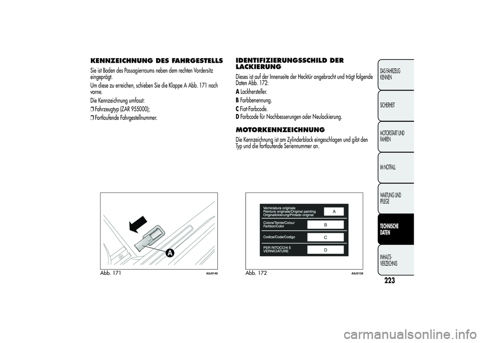 Alfa Romeo MiTo 2013 Betriebsanleitung (in German) KENNZEICHNUNG DES FAHRGESTELLSSie ist Boden des Passagierraums neben dem rechten Vordersitz
eingeprägt.
Um diese zu erreichen, schieben Sie die Klappe A Abb. 171 nach
vorne.
Die Kennzeichnung umfasst Alfa Romeo MiTo 2013 Betriebsanleitung (in German) KENNZEICHNUNG DES FAHRGESTELLSSie ist Boden des Passagierraums neben dem rechten Vordersitz
eingeprägt.
Um diese zu erreichen, schieben Sie die Klappe A Abb. 171 nach
vorne.
Die Kennzeichnung umfasst