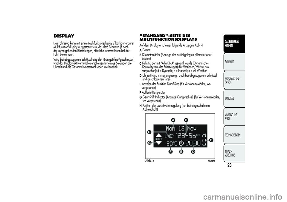 Alfa Romeo MiTo 2013 Betriebsanleitung (in German) DISPLAYDas Fahrzeug kann mit einem Multifunktionsdisplay / konfigurierbaren
Multifunktionsdisplay ausgestattet sein, das dem Benutzer, je nach
der vorhergehenden Einstellungen, nützliche Informatione Alfa Romeo MiTo 2013 Betriebsanleitung (in German) DISPLAYDas Fahrzeug kann mit einem Multifunktionsdisplay / konfigurierbaren
Multifunktionsdisplay ausgestattet sein, das dem Benutzer, je nach
der vorhergehenden Einstellungen, nützliche Informatione