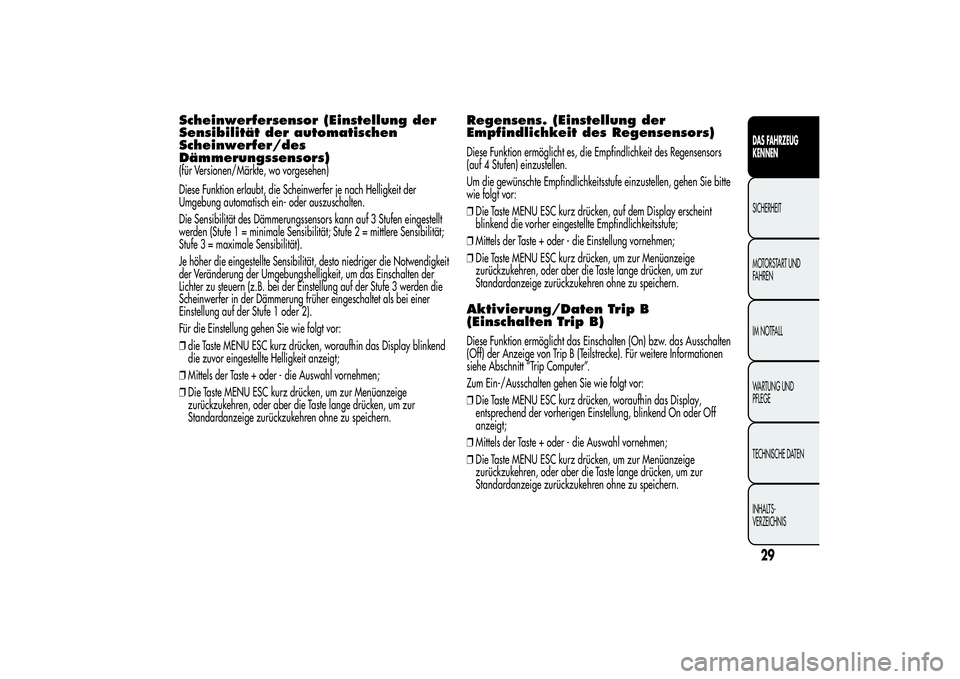 Alfa Romeo MiTo 2013  Betriebsanleitung (in German) Scheinwerfersensor (Einstellung der
Sensibilität der automatischen
Scheinwerfer/des
Dämmerungssensors)(für Versionen/Märkte, wo vorgesehen)
Diese Funktion erlaubt, die Scheinwerfer je nach Helligk