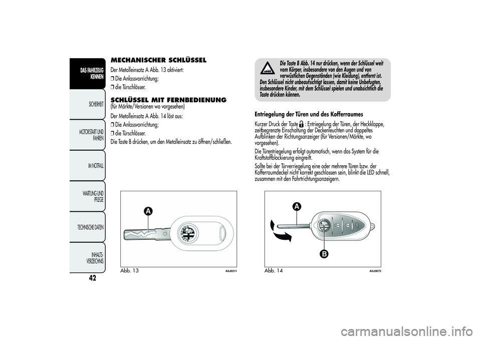 Alfa Romeo MiTo 2013  Betriebsanleitung (in German) MECHANISCHER SCHLÜSSELDer Metalleinsatz A Abb. 13 aktiviert:
❒Die Anlassvorrichtung;
❒die Türschlösser.SCHLÜSSEL MIT FERNBEDIENUNG(für Märkte/Versionen wo vorgesehen)
Der Metalleinsatz A Abb