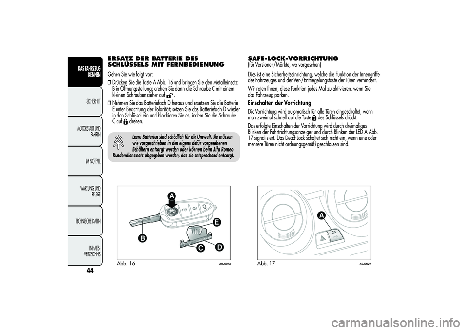 Alfa Romeo MiTo 2013  Betriebsanleitung (in German) ERSATZ DER BATTERIE DES
SCHLÜSSELS MIT FERNBEDIENUNGGehen Sie wie folgt vor:
❒Drücken Sie die Taste A Abb. 16 und bringen Sie den Metalleinsatz
B in Öffnungsstellung; drehen Sie dann die Schraube
