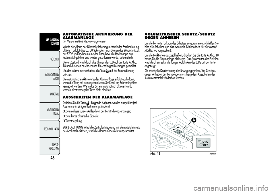 Alfa Romeo MiTo 2013  Betriebsanleitung (in German) AUTOMATISCHE AKTIVIERUNG DER
ALARMANLAGE(für Versionen/Märkte, wo vorgesehen)
Wurde der Alarm der Diebstahlsicherung nicht mit der Fernbedienung
aktiviert, erfolgt dies ca. 30 Sekunden nach Drehen d