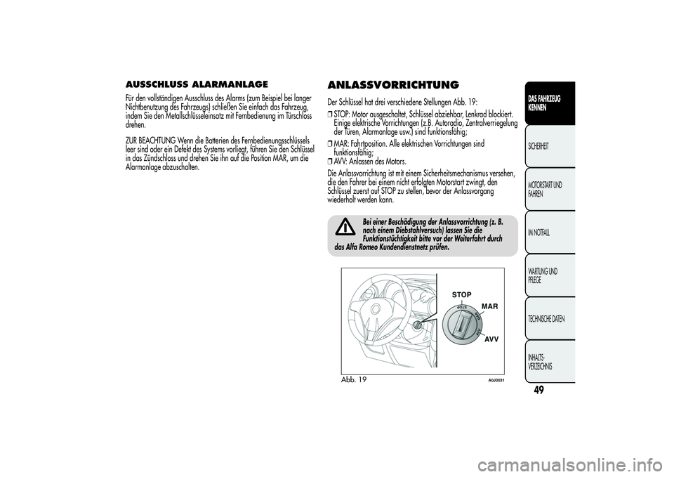 Alfa Romeo MiTo 2013  Betriebsanleitung (in German) AUSSCHLUSS ALARMANLAGEFür den vollständigen Ausschluss des Alarms (zum Beispiel bei langer
Nichtbenutzung des Fahrzeugs) schließen Sie einfach das Fahrzeug,
indem Sie den Metallschlüsseleinsatz mi