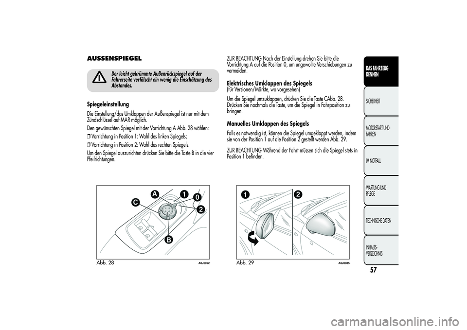 Alfa Romeo MiTo 2013  Betriebsanleitung (in German) AUSSENSPIEGEL
Der leicht gekrümmte Außenrückspiegel auf der
Fahrerseite verfälscht ein wenig die Einschätzung des
Abstandes.
Spiegeleinstellung
Die Einstellung/das Umklappen der Außenspiegel ist