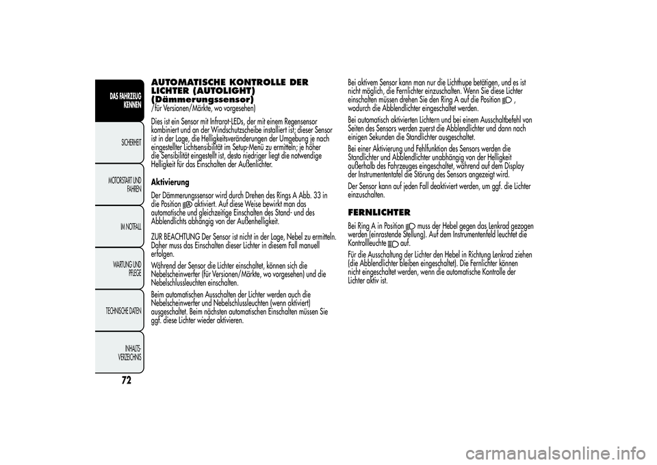 Alfa Romeo MiTo 2013  Betriebsanleitung (in German) AUTOMATISCHE KONTROLLE DER
LICHTER (AUTOLIGHT)
(Dämmerungssensor)/für Versionen/Märkte, wo vorgesehen)
Dies ist ein Sensor mit Infrarot-LEDs, der mit einem Regensensor
kombiniert und an der Windsch