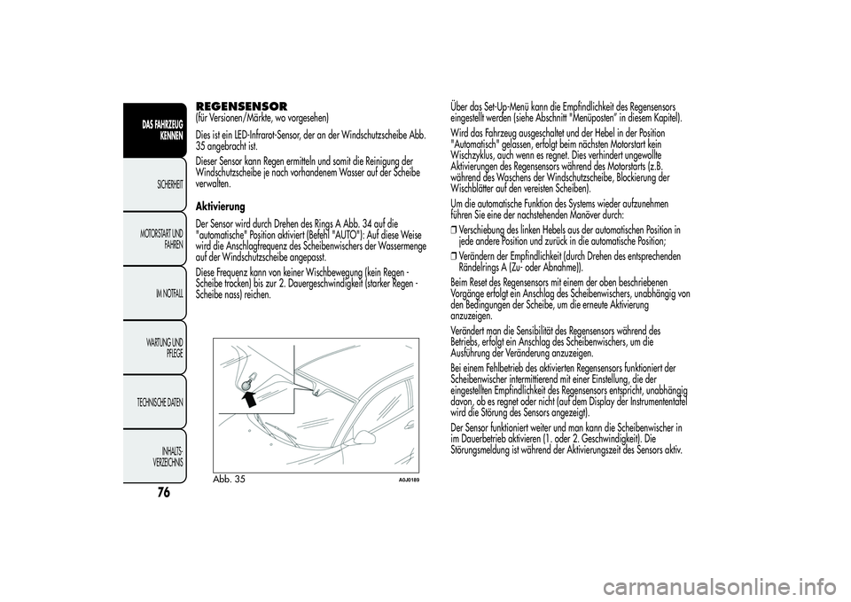 Alfa Romeo MiTo 2013  Betriebsanleitung (in German) REGENSENSOR(für Versionen/Märkte, wo vorgesehen)
Dies ist ein LED-Infrarot-Sensor, der an der Windschutzscheibe Abb.
35 angebracht ist.
Dieser Sensor kann Regen ermitteln und somit die Reinigung der