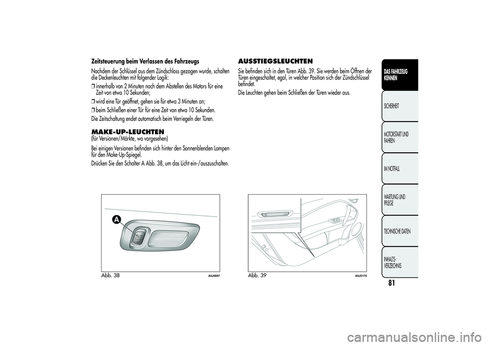 Alfa Romeo MiTo 2013 Betriebsanleitung (in German) Zeitsteuerung beim Verlassen des Fahrzeugs
Nachdem der Schlüssel aus dem Zündschloss gezogen wurde, schalten
die Deckenleuchten mit folgender Logik:
❒innerhalb von 2 Minuten nach dem Abstellen des Alfa Romeo MiTo 2013 Betriebsanleitung (in German) Zeitsteuerung beim Verlassen des Fahrzeugs
Nachdem der Schlüssel aus dem Zündschloss gezogen wurde, schalten
die Deckenleuchten mit folgender Logik:
❒innerhalb von 2 Minuten nach dem Abstellen des